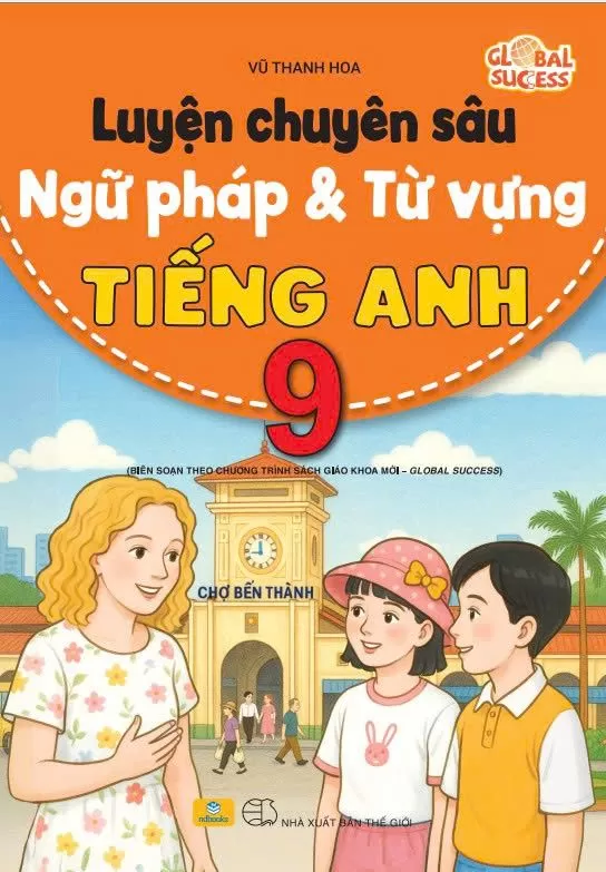 LUYỆN CHUYÊN SÂU NGỮ PHÁP VÀ TỪ VỰNG TIẾNG ANH LỚP 9 (Biên soạn theo SGK mới - Global Success)